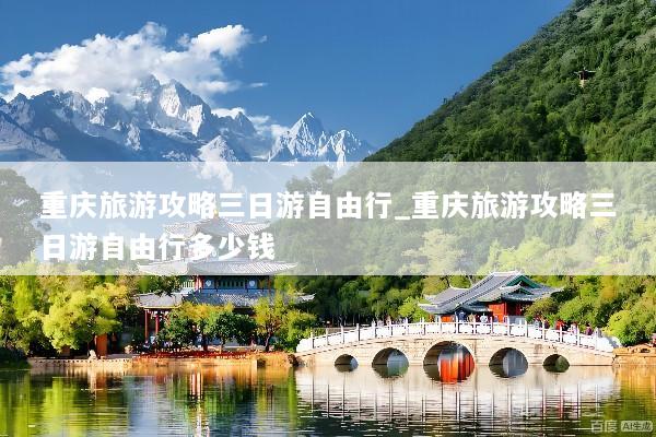 重庆旅游攻略三日游自由行_重庆旅游攻略三日游自由行多少钱