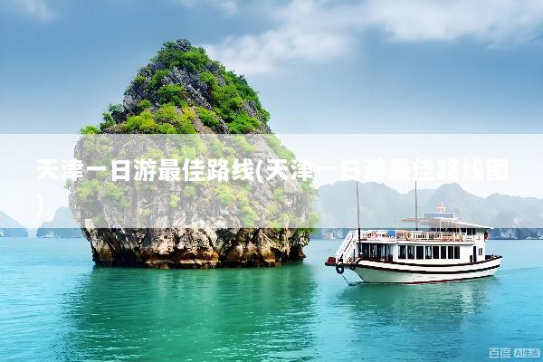 天津一日游最佳路线(天津一日游最佳路线图)