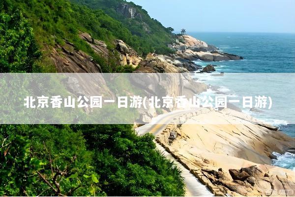 北京香山公园一日游(北京香山公园一日游)