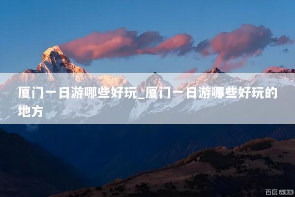 厦门一日游哪些好玩_厦门一日游哪些好玩的地方