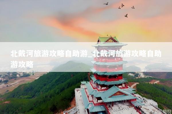 北戴河旅游攻略自助游_北戴河旅游攻略自助游攻略