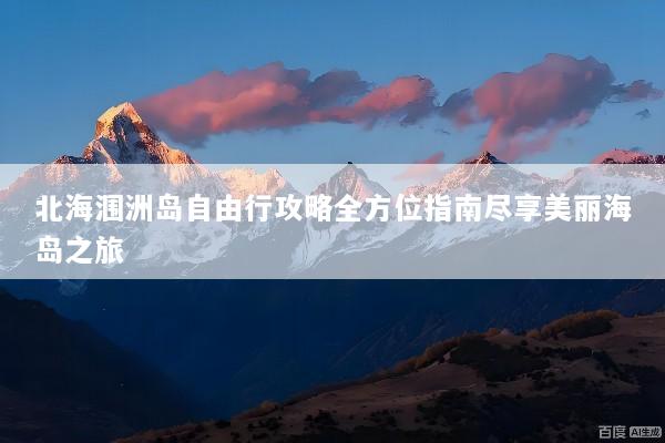 北海涠洲岛自由行攻略全方位指南尽享美丽海岛之旅