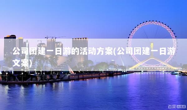 公司团建一日游的活动方案(公司团建一日游文案)