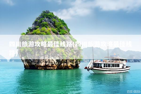 四川旅游攻略最佳线路(四川旅游攻略最佳线路)